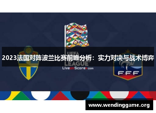 2023法国对阵波兰比赛前瞻分析：实力对决与战术博弈