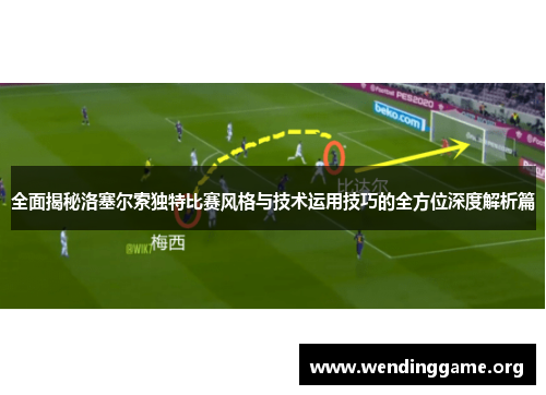 全面揭秘洛塞尔索独特比赛风格与技术运用技巧的全方位深度解析篇