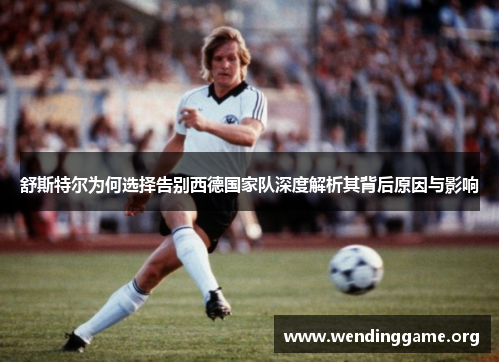 舒斯特尔为何选择告别西德国家队深度解析其背后原因与影响