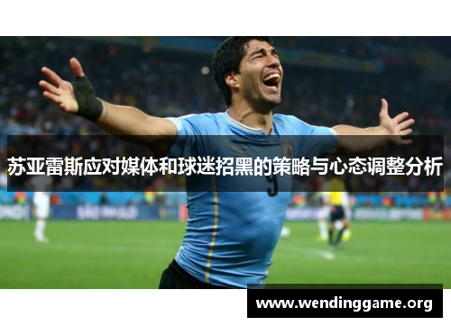 苏亚雷斯应对媒体和球迷招黑的策略与心态调整分析