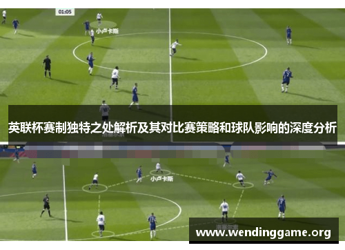 英联杯赛制独特之处解析及其对比赛策略和球队影响的深度分析